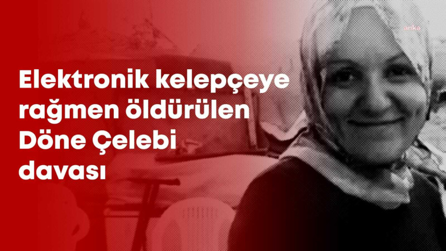 Elektronik kelepçeye rağmen boşanma aşamasındaki Döne Çelebi'yi öldüren Gafer Bozdemir hakkında ağırlaştırılmış müebbet hapis cezası istendi