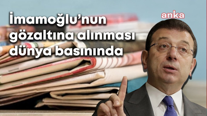 İmamoğlu'nun gözaltına alınması dünya basınında