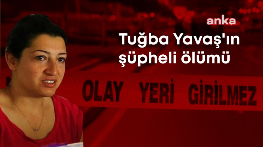Tuğba Yavaş’ın şüpheli ölümü… “Dosya ağır ceza mahkemesine gönderilsin” talebi bir kez daha reddedildi