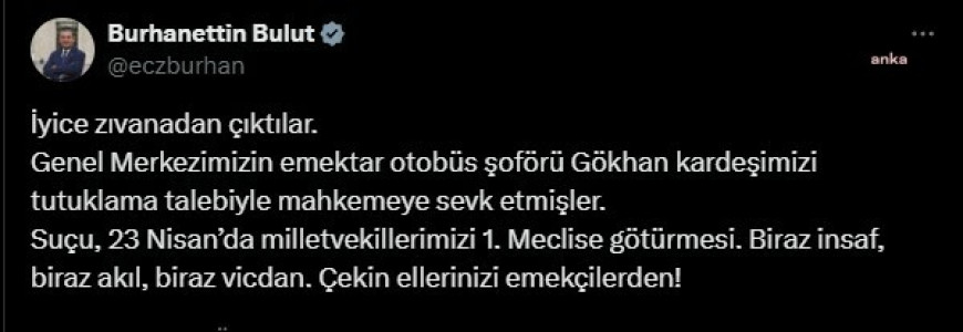CHP'li Bulut: Genel Merkezimizin emektar otobüs şoförü Gökhan kardeşimizi tutuklama talebiyle mahkemeye sevk etmişler. Biraz insaf, biraz akıl, biraz vicdan