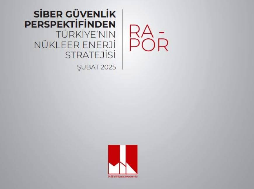 Milli İstihbarat Akademisi’nden, Türkiye'nin nükleer enerji stratejisine ilişkin rapor