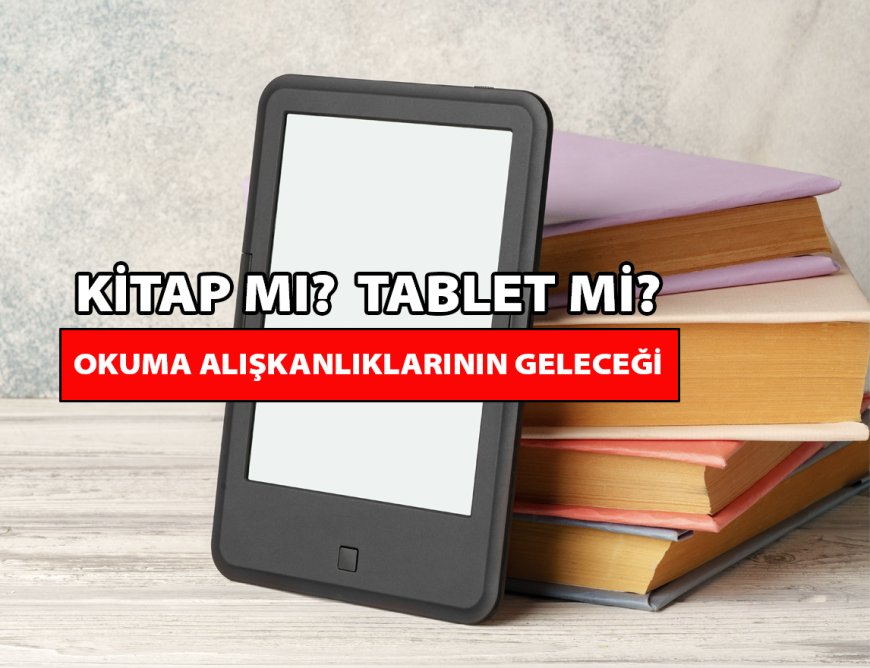 Kitap mı Tablet mi? Okuma Deneyiminde Devrim