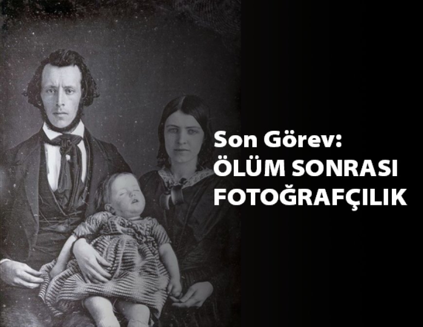 Ölüm Sonrası Fotograf Geleneği: post-mortem fotoğrafçılık